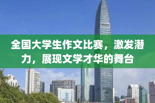 全國大學(xué)生作文比賽，激發(fā)潛力，展現(xiàn)文學(xué)才華的舞臺