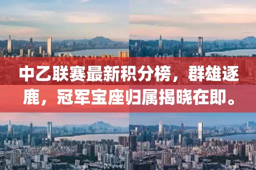 中乙聯(lián)賽最新積分榜，群雄逐鹿，冠軍寶座歸屬揭曉在即。
