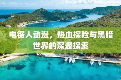 電鋸人動(dòng)漫，熱血探險(xiǎn)與黑暗世界的深邃探索