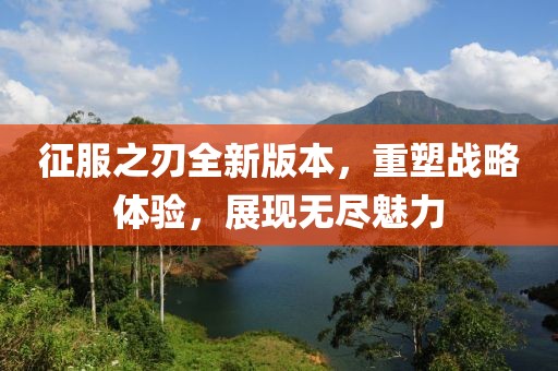 征服之刃全新版本，重塑戰(zhàn)略體驗，展現無盡魅力