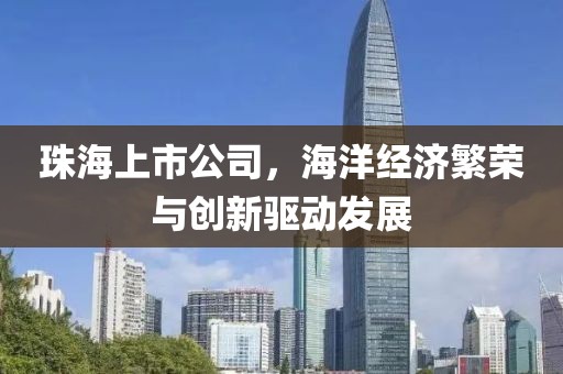 珠海上市公司，海洋經(jīng)濟繁榮與創(chuàng)新驅動發(fā)展