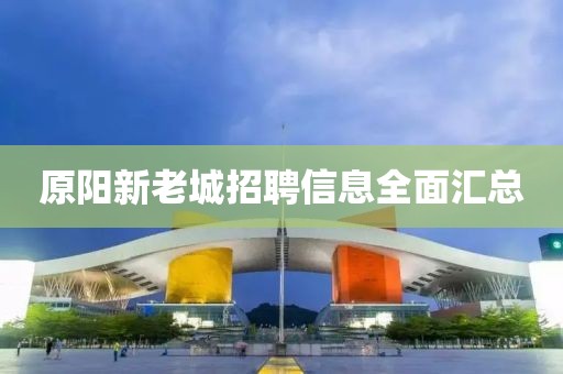 原陽(yáng)新老城招聘信息全面匯總