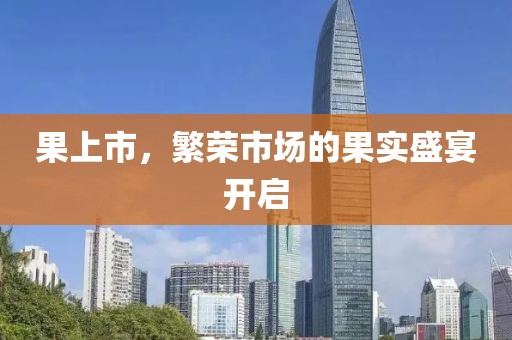 果上市，繁榮市場的果實盛宴開啟