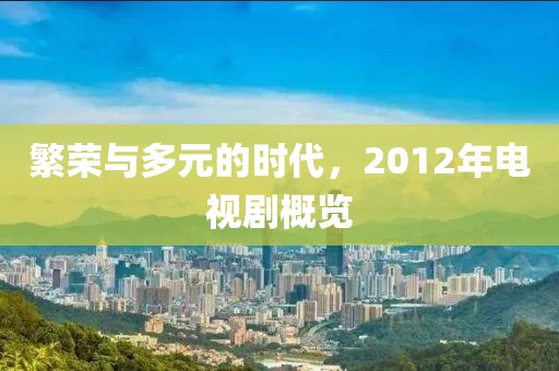 繁榮與多元的時(shí)代，2012年電視劇概覽