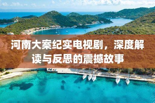 河南大案紀實電視劇，深度解讀與反思的震撼故事