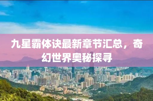 九星霸體訣最新章節(jié)匯總，奇幻世界奧秘探尋