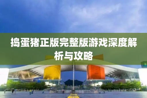搗蛋豬正版完整版游戲深度解析與攻略