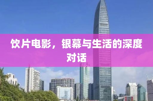 飲片電影，銀幕與生活的深度對(duì)話