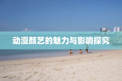 動漫顏藝的魅力與影響探究