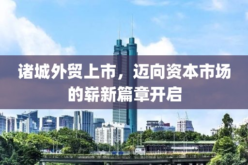 諸城外貿(mào)上市，邁向資本市場的嶄新篇章開啟