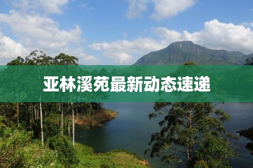 亞林溪苑最新動態(tài)速遞