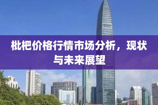枇杷價(jià)格行情市場(chǎng)分析，現(xiàn)狀與未來展望