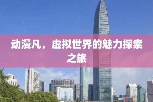 動(dòng)漫凡，虛擬世界的魅力探索之旅