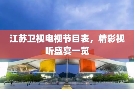 江蘇衛(wèi)視電視節(jié)目表，精彩視聽(tīng)盛宴一覽