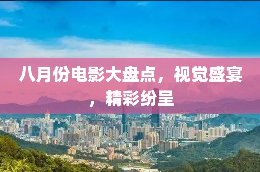 八月份電影大盤點，視覺盛宴，精彩紛呈