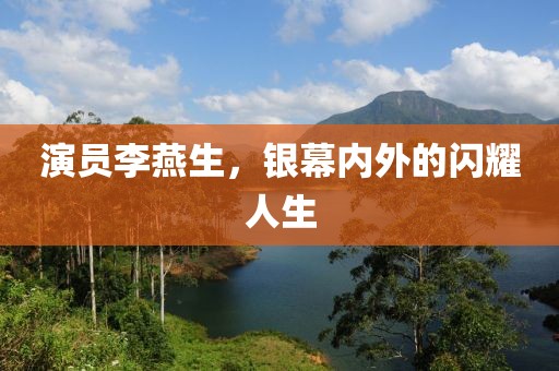 演員李燕生，銀幕內(nèi)外的閃耀人生