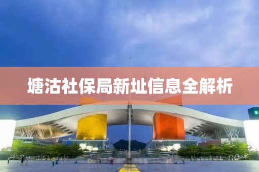 塘沽社保局新址信息全解析