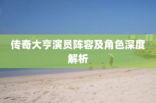 傳奇大亨演員陣容及角色深度解析