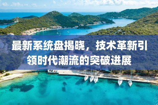 最新系統(tǒng)盤揭曉，技術(shù)革新引領(lǐng)時(shí)代潮流的突破進(jìn)展
