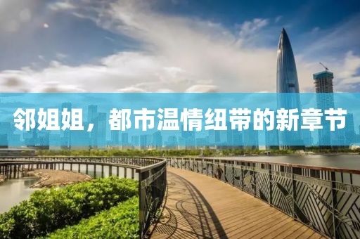 鄰姐姐，都市溫情紐帶的新章節(jié)