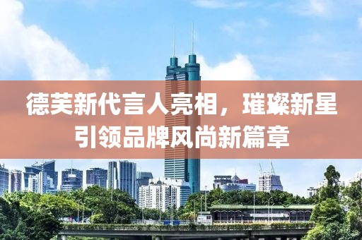 德芙新代言人亮相，璀璨新星引領(lǐng)品牌風(fēng)尚新篇章