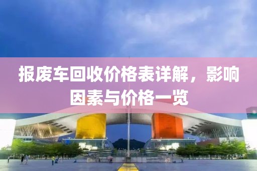 報(bào)廢車回收價(jià)格表詳解，影響因素與價(jià)格一覽