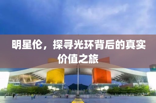 明星倫，探尋光環(huán)背后的真實(shí)價(jià)值之旅