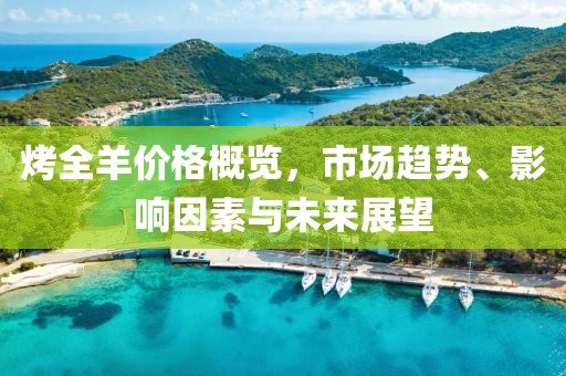 烤全羊價(jià)格概覽，市場(chǎng)趨勢(shì)、影響因素與未來(lái)展望