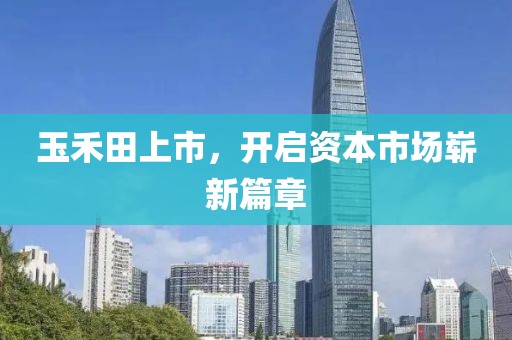 玉禾田上市，開啟資本市場嶄新篇章