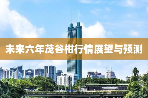 未來六年茂谷柑行情展望與預(yù)測
