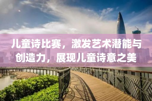 兒童詩比賽，激發(fā)藝術(shù)潛能與創(chuàng)造力，展現(xiàn)兒童詩意之美