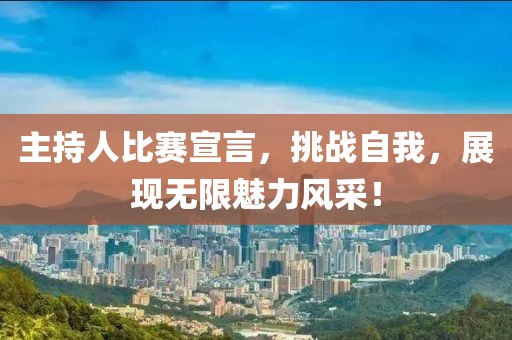 主持人比賽宣言，挑戰(zhàn)自我，展現(xiàn)無限魅力風(fēng)采！