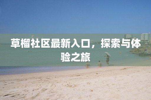 草榴社區(qū)最新入口，探索與體驗之旅