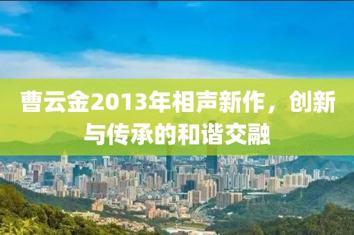 曹云金2013年相聲新作，創(chuàng)新與傳承的和諧交融
