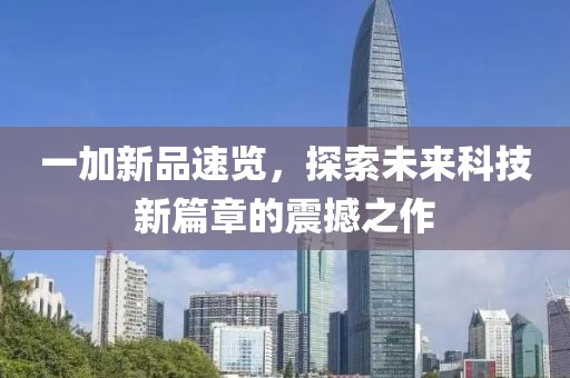 一加新品速覽，探索未來科技新篇章的震撼之作