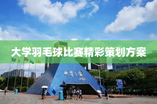 大學(xué)羽毛球比賽精彩策劃方案