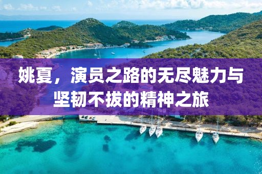 姚夏，演員之路的無盡魅力與堅(jiān)韌不拔的精神之旅