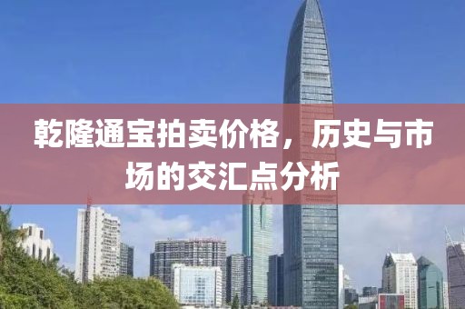 乾隆通寶拍賣價(jià)格，歷史與市場(chǎng)的交匯點(diǎn)分析