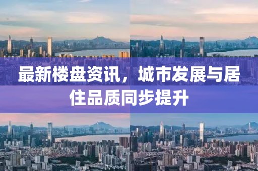 最新樓盤資訊，城市發(fā)展與居住品質(zhì)同步提升