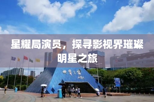 星耀局演員，探尋影視界璀璨明星之旅