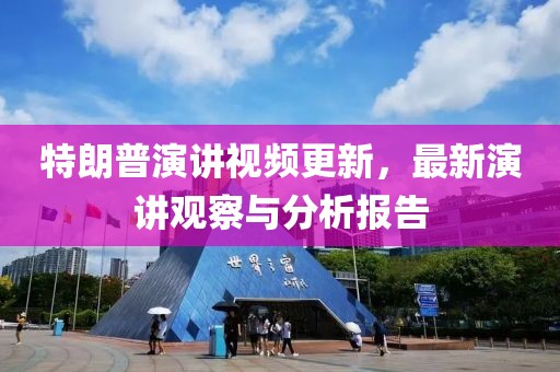 特朗普演講視頻更新，最新演講觀察與分析報告
