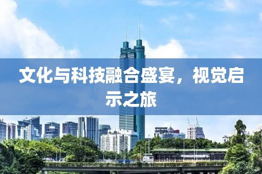 文化與科技融合盛宴，視覺啟示之旅