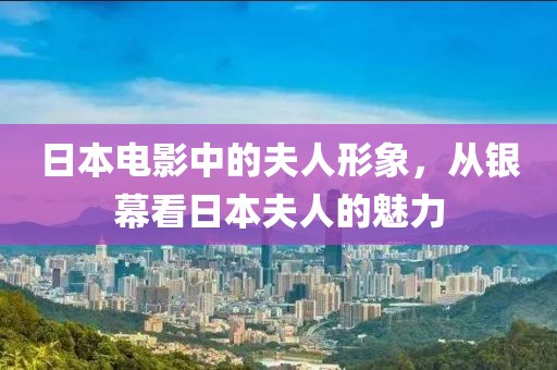 日本電影中的夫人形象，從銀幕看日本夫人的魅力