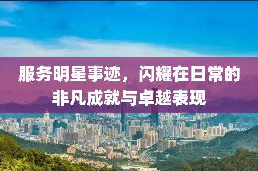 服務(wù)明星事跡，閃耀在日常的非凡成就與卓越表現(xiàn)