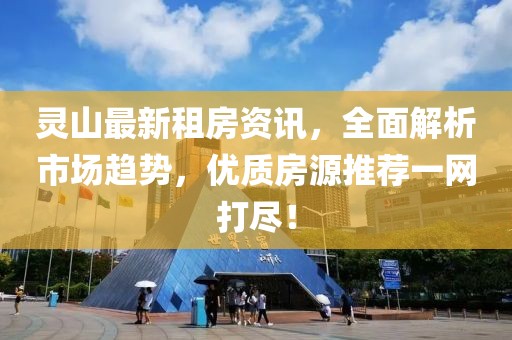 靈山最新租房資訊，全面解析市場趨勢，優(yōu)質(zhì)房源推薦一網(wǎng)打盡！