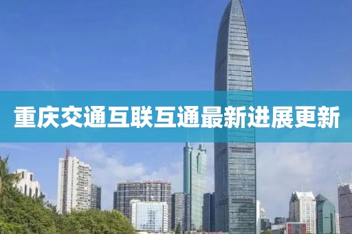 重慶交通互聯(lián)互通最新進(jìn)展更新