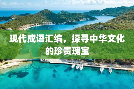 現(xiàn)代成語匯編，探尋中華文化的珍貴瑰寶