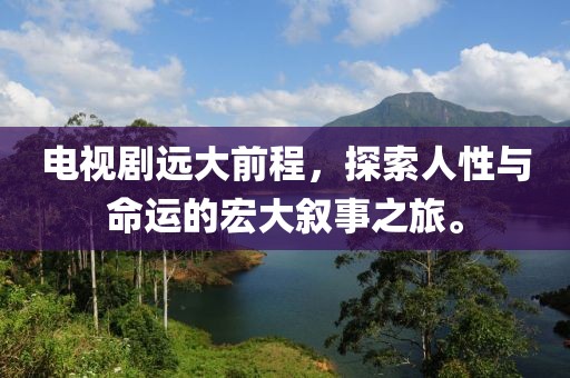 電視劇遠(yuǎn)大前程，探索人性與命運(yùn)的宏大敘事之旅。
