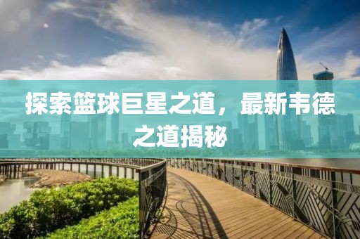 探索籃球巨星之道，最新韋德之道揭秘