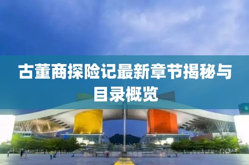 古董商探險(xiǎn)記最新章節(jié)揭秘與目錄概覽
